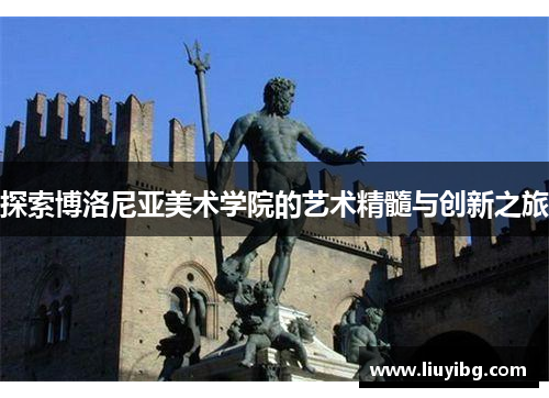 探索博洛尼亚美术学院的艺术精髓与创新之旅
