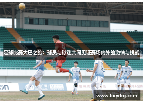 足球比赛大巴之旅：球员与球迷共同见证赛场内外的激情与挑战