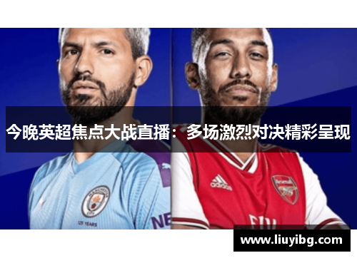 今晚英超焦点大战直播：多场激烈对决精彩呈现