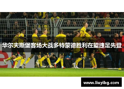 华尔夫斯堡客场大战多特蒙德胜利在望捷足先登