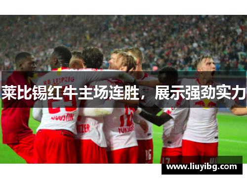 莱比锡红牛主场连胜，展示强劲实力
