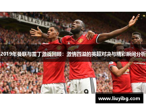 2019年曼联与雷丁激战回顾：激情四溢的英超对决与精彩瞬间分析