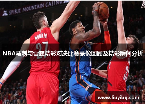 NBA马刺与雷霆精彩对决比赛录像回顾及精彩瞬间分析