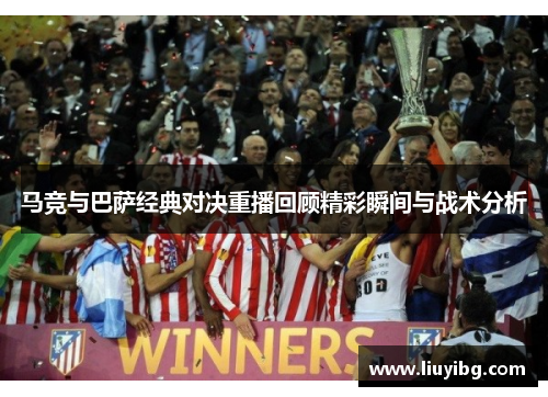 马竞与巴萨经典对决重播回顾精彩瞬间与战术分析