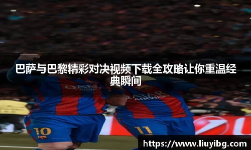 zoty中欧巴萨与巴黎精彩对决视频下载全攻略让你重温经典瞬间