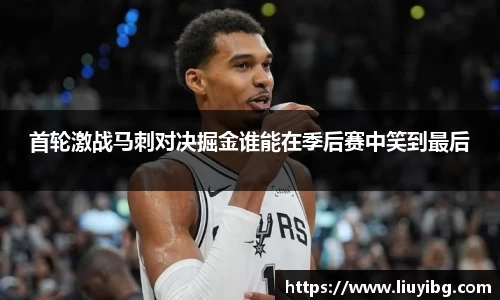 zoty中欧首轮激战马刺对决掘金谁能在季后赛中笑到最后